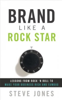 Brand Like A Rock Star Lessons from Rock n Roll to Make Your Business Rich and Famous
