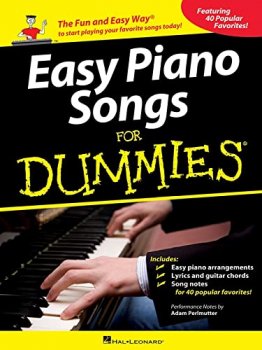 Easy Piano Songs for Dummies The Fun and Easy Way to Start Playing Your Favorite Songs Today