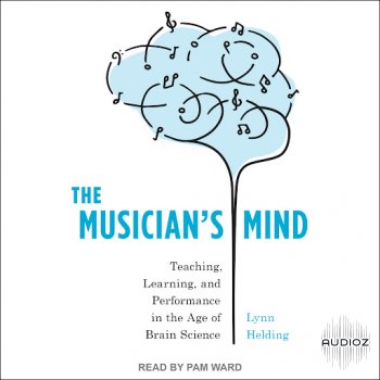 The Musician s Mind Teaching Learning and Performance in the Age of Brain Science Audiobook